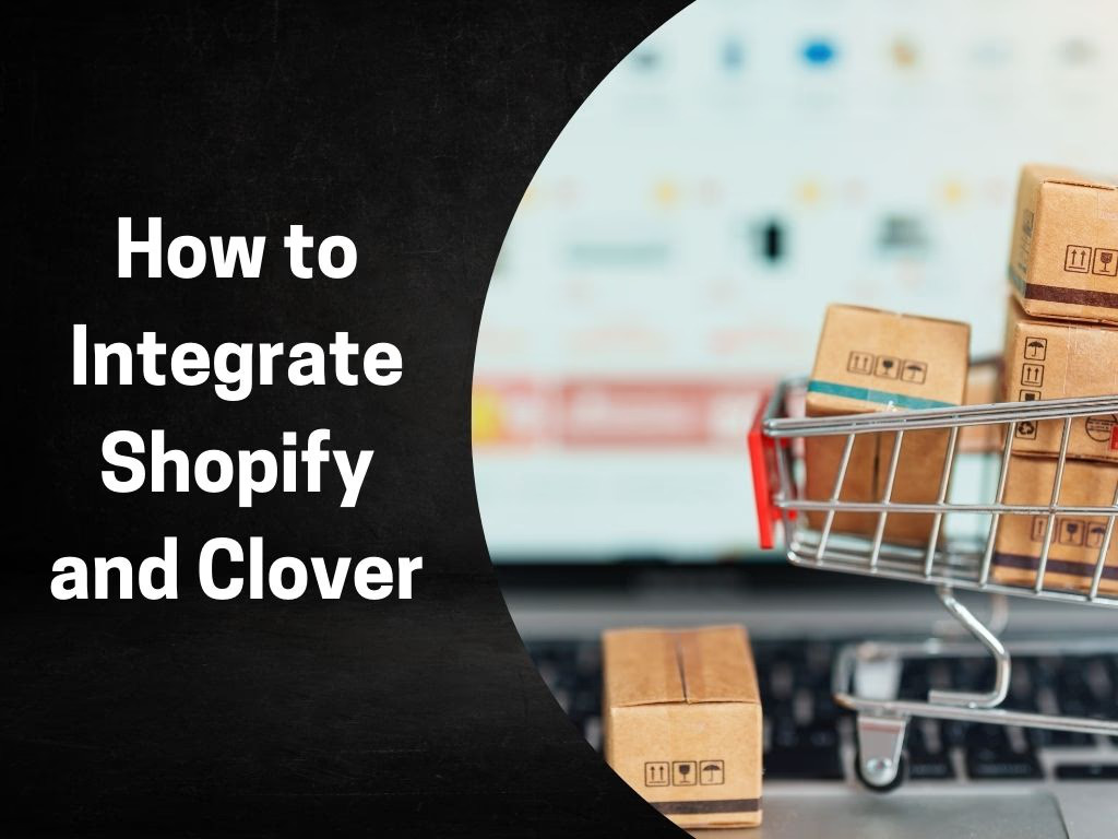 How to Integrate Shopify and Clover: A Guide for Online Store Owners