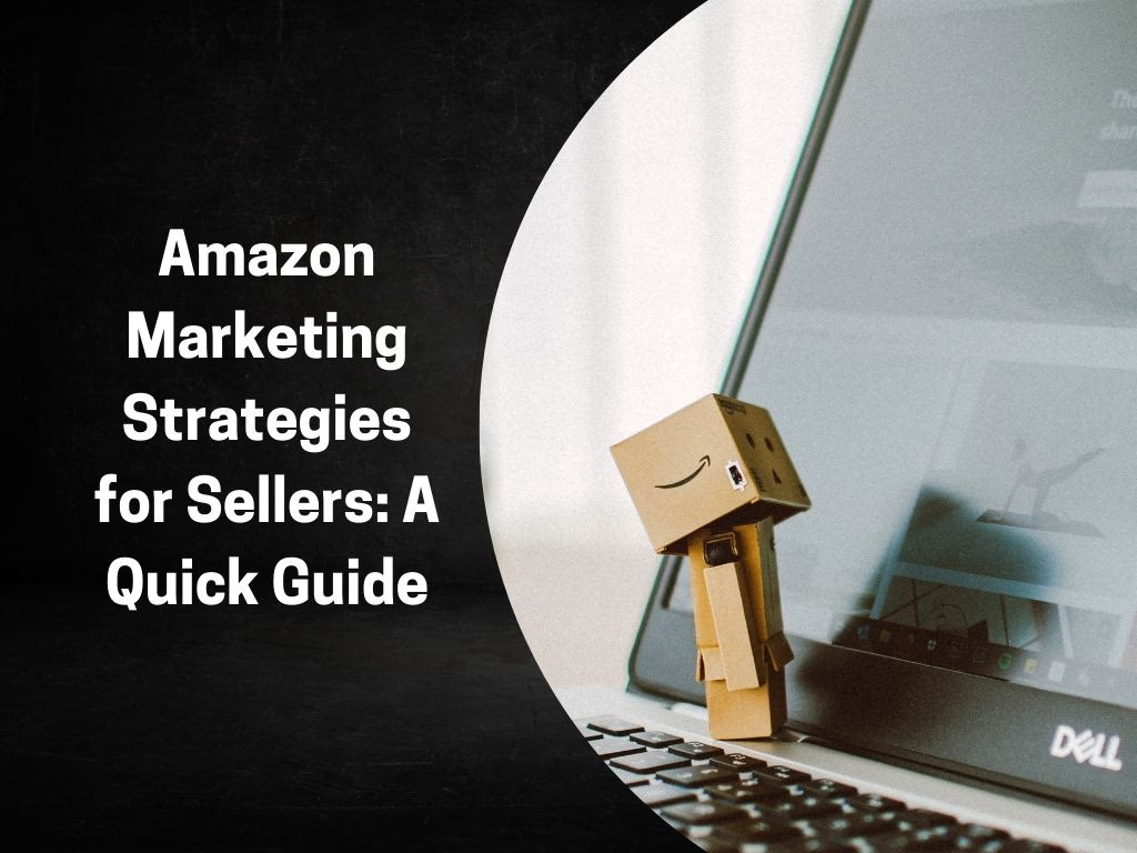Amazon Marketing Strategies for Sellers: A Quick Guide
